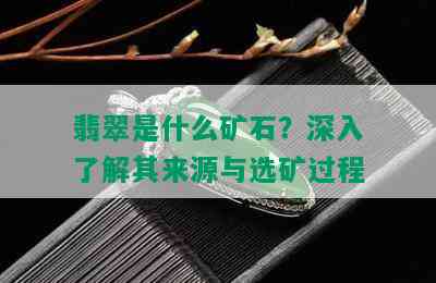 翡翠是什么矿石？深入了解其来源与选矿过程