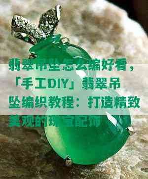 翡翠吊坠怎么编好看，「手工DIY」翡翠吊坠编织教程：打造精致美观的珠宝配饰