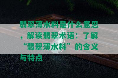 翡翠薄水料是什么意思，解读翡翠术语：了解“翡翠薄水料”的含义与特点