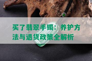 买了翡翠手镯：养护方法与退货政策全解析