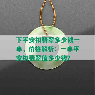 下平安扣翡翠多少钱一串，价格解析：一串平安扣翡翠值多少钱？