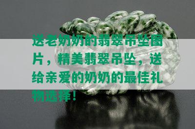 送老奶奶的翡翠吊坠图片，精美翡翠吊坠，送给亲爱的奶奶的更佳礼物选择！