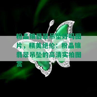 粉晶镶翡翠吊坠好吗图片，精美绝伦：粉晶镶翡翠吊坠的高清实拍图赏