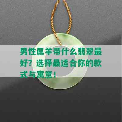 男性属羊带什么翡翠更好？选择最适合你的款式与寓意！