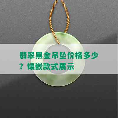 翡翠黑金吊坠价格多少？镶嵌款式展示