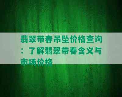 翡翠带春吊坠价格查询：了解翡翠带春含义与市场价格