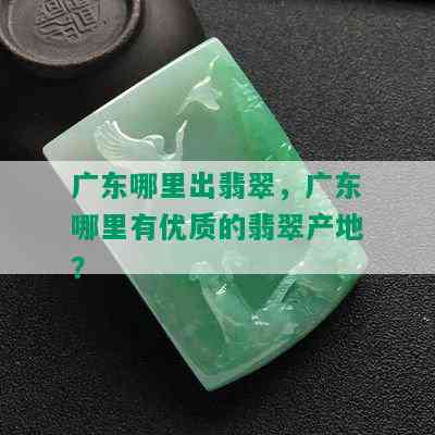 广东哪里出翡翠，广东哪里有优质的翡翠产地？