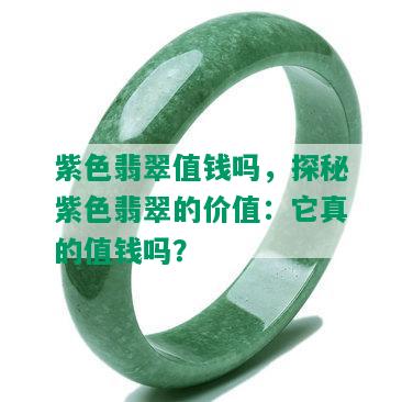 紫色翡翠值钱吗，探秘紫色翡翠的价值：它真的值钱吗？