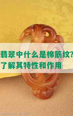 翡翠中什么是棉筋纹？了解其特性和作用