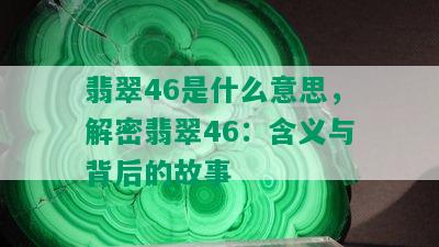 翡翠46是什么意思，解密翡翠46：含义与背后的故事