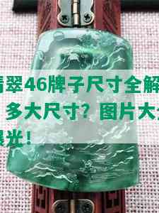 翡翠46牌子尺寸全解：多大尺寸？图片大全曝光！