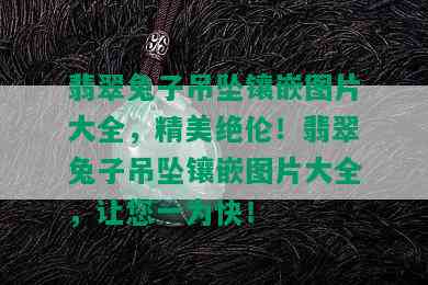 翡翠兔子吊坠镶嵌图片大全，精美绝伦！翡翠兔子吊坠镶嵌图片大全，让您一为快！