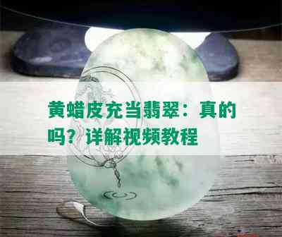 黄蜡皮充当翡翠：真的吗？详解视频教程