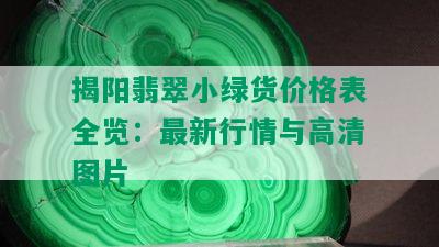 揭阳翡翠小绿货价格表全览：最新行情与高清图片