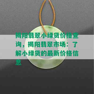 揭阳翡翠小绿货价格查询，揭阳翡翠市场：了解小绿货的最新价格信息