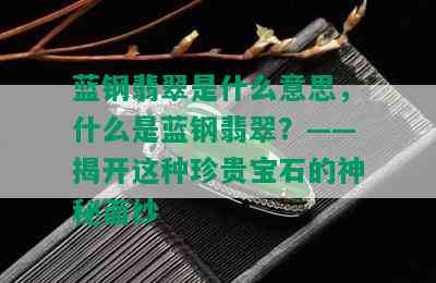 蓝钢翡翠是什么意思，什么是蓝钢翡翠？——揭开这种珍贵宝石的神秘面纱