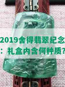 2019舍得翡翠纪念：礼盒内含何种质？