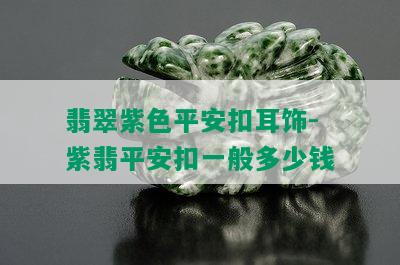 翡翠紫色平安扣耳饰-紫翡平安扣一般多少钱