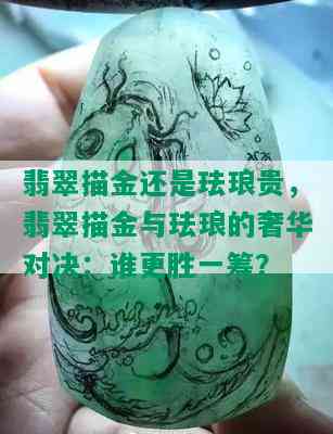 翡翠描金还是珐琅贵，翡翠描金与珐琅的奢华对决：谁更胜一筹？