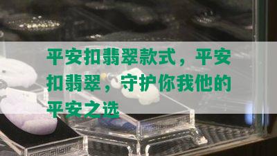 平安扣翡翠款式，平安扣翡翠，守护你我他的平安之选