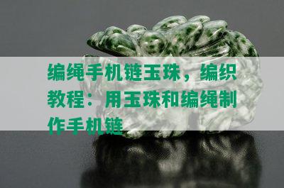 编绳手机链玉珠，编织教程：用玉珠和编绳制作手机链