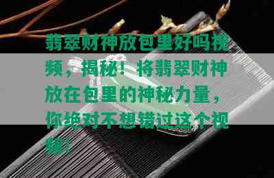 翡翠财神放包里好吗视频，揭秘！将翡翠财神放在包里的神秘力量，你绝对不想错过这个视频！