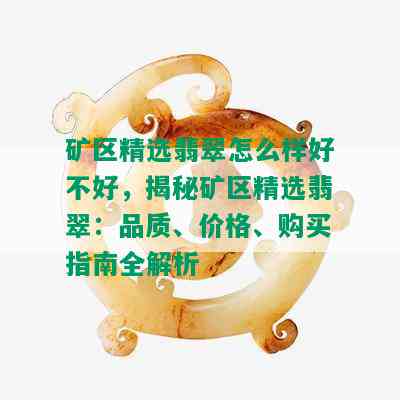 矿区精选翡翠怎么样好不好，揭秘矿区精选翡翠：品质、价格、购买指南全解析