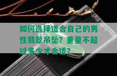 如何选择适合自己的男性翡翠吊坠？重量不超过多少才合适？