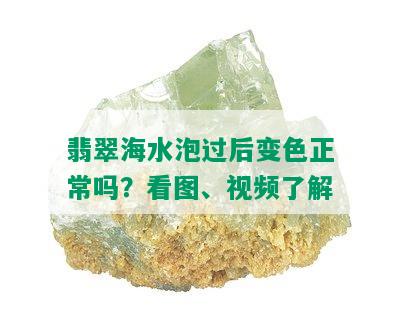 翡翠海水泡过后变色正常吗？看图、视频了解