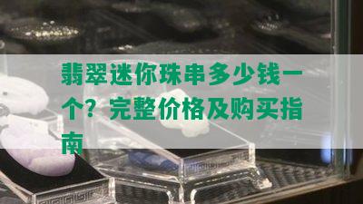 翡翠迷你珠串多少钱一个？完整价格及购买指南