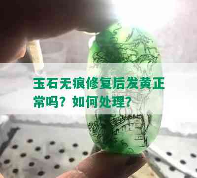 玉石无痕修复后发黄正常吗？如何处理？