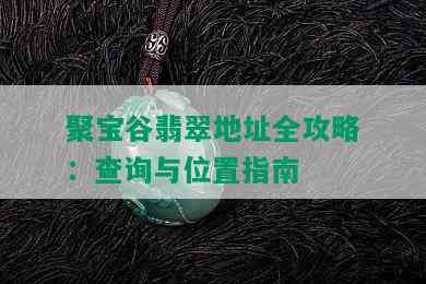 聚宝谷翡翠地址全攻略：查询与位置指南