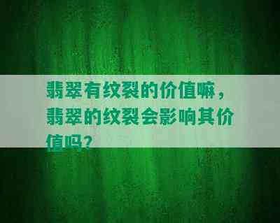 翡翠有纹裂的价值嘛，翡翠的纹裂会影响其价值吗？