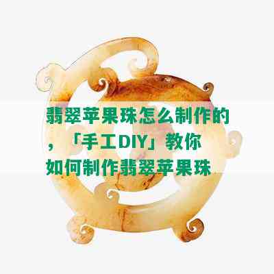 翡翠苹果珠怎么制作的，「手工DIY」教你如何制作翡翠苹果珠