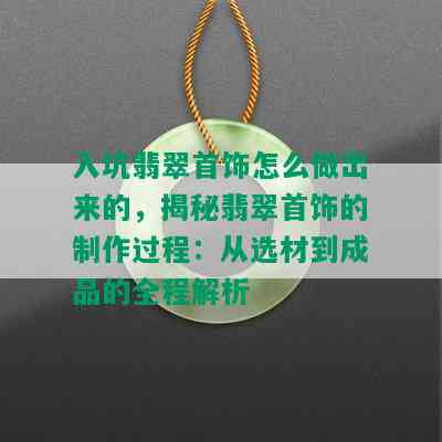 入坑翡翠首饰怎么做出来的，揭秘翡翠首饰的制作过程：从选材到成品的全程解析