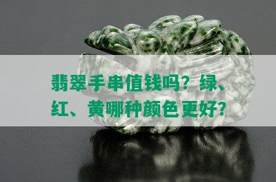 翡翠手串值钱吗？绿、红、黄哪种颜色更好？