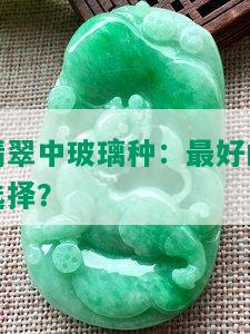 翡翠中玻璃种：更好的选择？