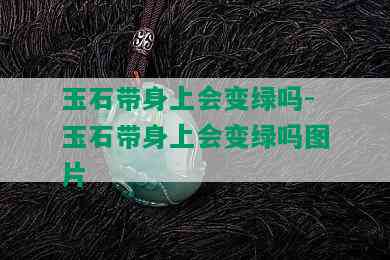 玉石带身上会变绿吗-玉石带身上会变绿吗图片