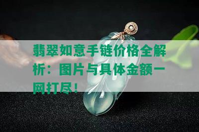 翡翠如意手链价格全解析：图片与具体金额一网打尽！