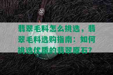 翡翠毛料怎么挑选，翡翠毛料选购指南：如何挑选优质的翡翠原石？