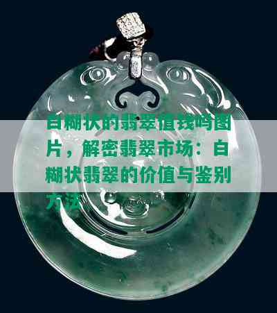 白糊状的翡翠值钱吗图片，解密翡翠市场：白糊状翡翠的价值与鉴别方法