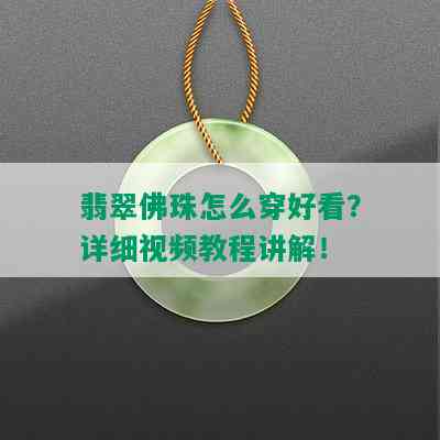 翡翠佛珠怎么穿好看？详细视频教程讲解！