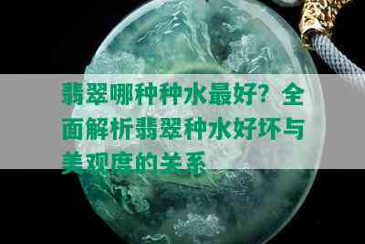 翡翠哪种种水更好？全面解析翡翠种水好坏与美观度的关系