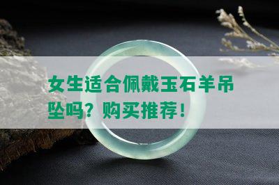 女生适合佩戴玉石羊吊坠吗？购买推荐！