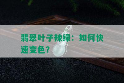 翡翠叶子辣绿：如何快速变色？