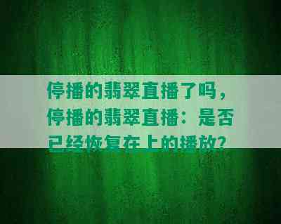 停播的翡翠直播了吗，停播的翡翠直播：是否已经恢复在上的播放？