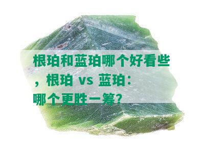 根珀和蓝珀哪个好看些，根珀 vs 蓝珀：哪个更胜一筹？