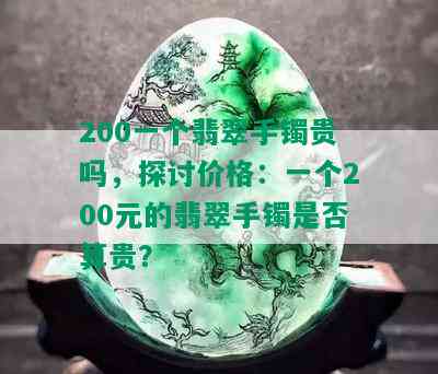 200一个翡翠手镯贵吗，探讨价格：一个200元的翡翠手镯是否算贵？