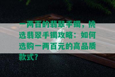 一两百的翡翠手镯，挑选翡翠手镯攻略：如何选购一两百元的高品质款式？