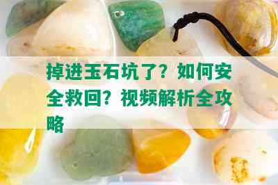 掉进玉石坑了？如何安全救回？视频解析全攻略